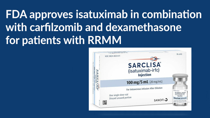 FDA approves isatuximab in combination with carfilzomib and dexamethasone for patients with relapsed or refractory multiple myeloma